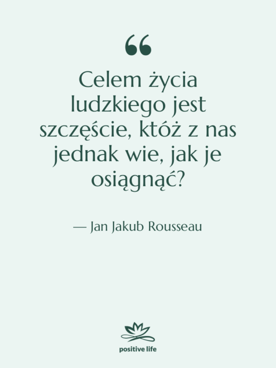 Cytat: Jan Jakub Rousseau - Celem życia ludzkiego jest szczęście,&hellip;