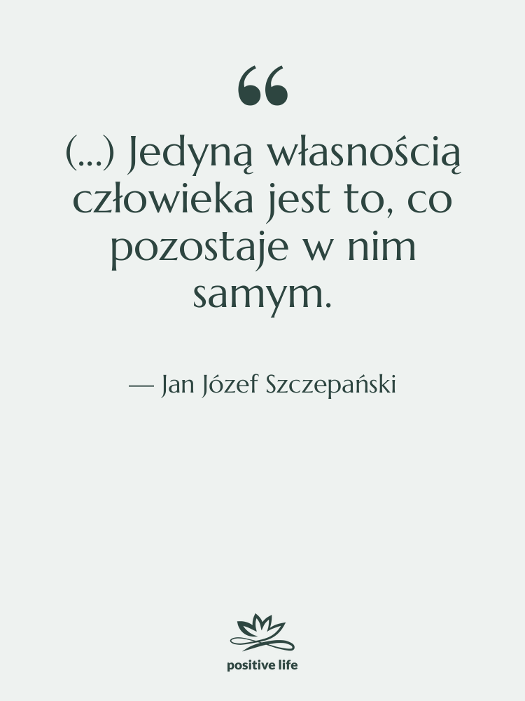 Cytat: Jan Józef Szczepański - (...) Jedyną własnością człowieka jest&hellip;