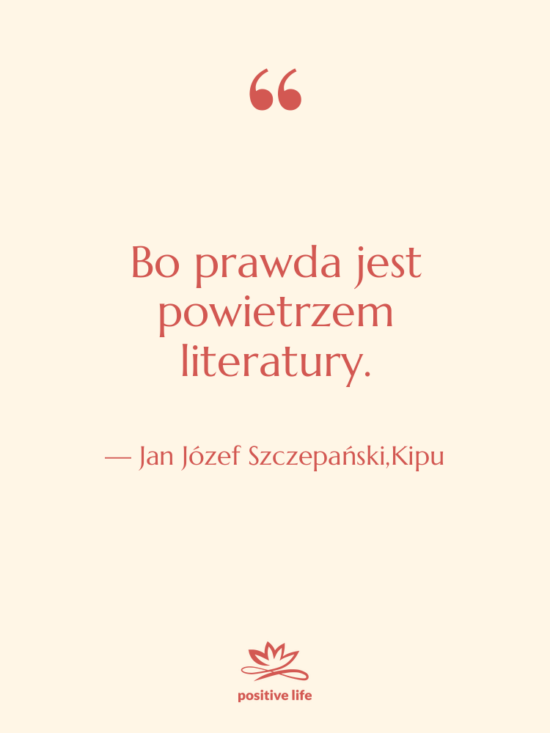 Cytat: Jan Józef Szczepański,Kipu - Bo prawda jest powietrzem literatury.