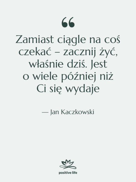 Cytat: Jan Kaczkowski - Zamiast ciągle na coś czekać&hellip;