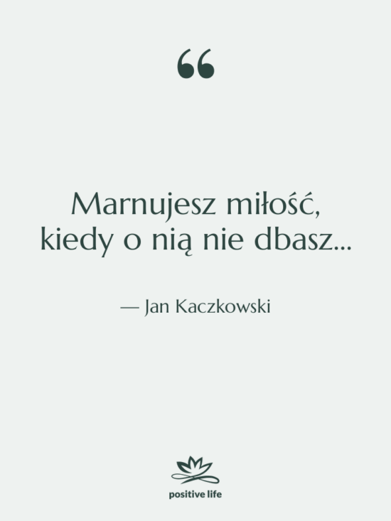 Cytat: Jan Kaczkowski - Marnujesz miłość, kiedy o&nbsp;nią nie&nbsp;dbasz…