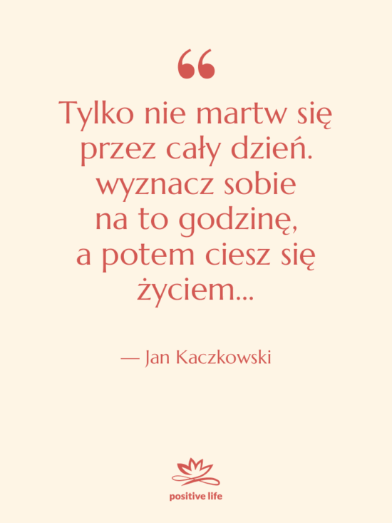 Cytat: Jan Kaczkowski - Tylko nie&nbsp;martw się przez&nbsp;cały dzień.&hellip;