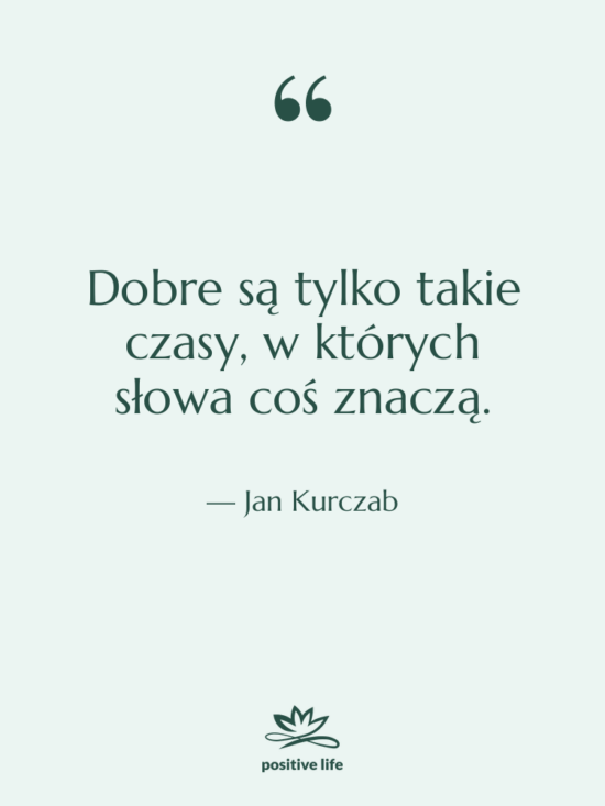 Cytat: Jan Kurczab - Dobre są tylko takie czasy,&hellip;