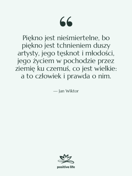Cytat: Jan Wiktor - Piękno jest nieśmiertelne, bo piękno&hellip;