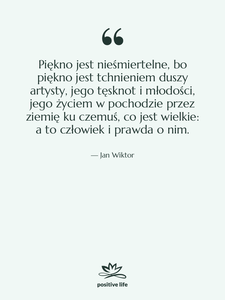 Cytat: Jan Wiktor - Piękno jest nieśmiertelne, bo piękno&hellip;