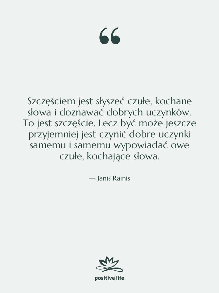 Cytat: Janis Rainis - Szczęściem jest słyszeć czułe, kochane&hellip;
