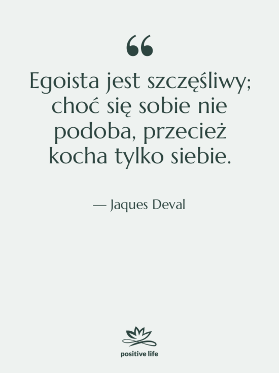 Cytat: Jaques Deval - Egoista jest szczęśliwy; choć się&hellip;