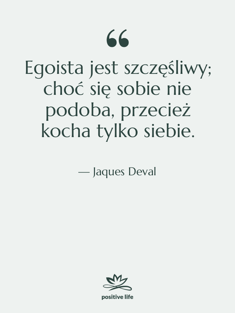 Cytat: Jaques Deval - Egoista jest szczęśliwy; choć się&hellip;