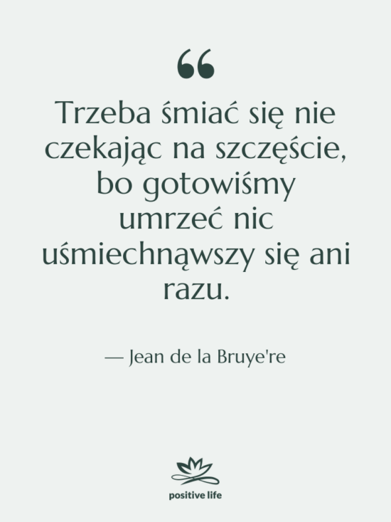 Cytat: Jean de la Bruye're - Trzeba śmiać się nie czekając&hellip;