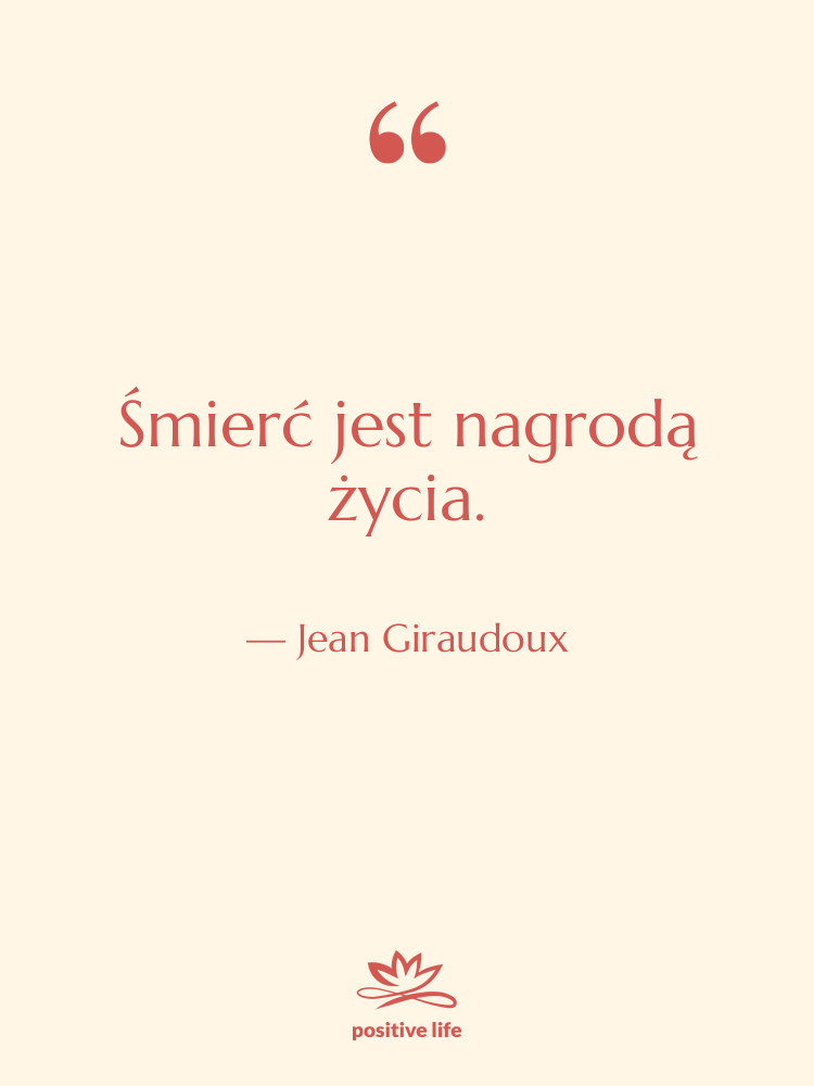 Cytat: Jean Giraudoux - Śmierć jest nagrodą życia.