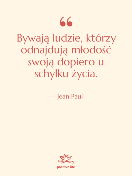 Cytat: Jean Paul - Bywają ludzie, którzy odnajdują młodość&hellip;