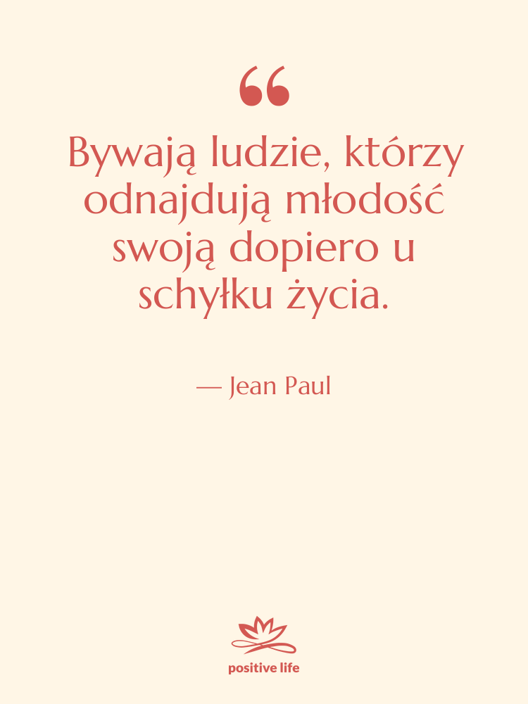 Cytat: Jean Paul - Bywają ludzie, którzy odnajdują młodość&hellip;