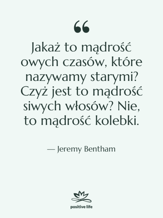 Cytat: Jeremy Bentham - Jakaż to mądrość owych czasów,&hellip;