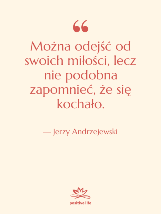 Cytat: Jerzy Andrzejewski - Można odejść od swoich miłości,&hellip;