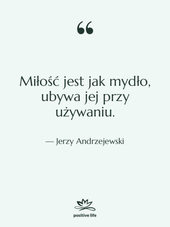Cytat: Jerzy Andrzejewski - Miłość jest jak mydło, ubywa&hellip;