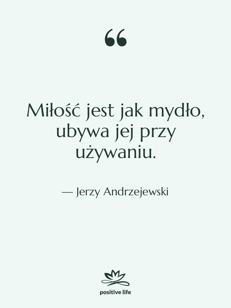 Cytat: Jerzy Andrzejewski - Miłość jest jak mydło, ubywa&hellip;