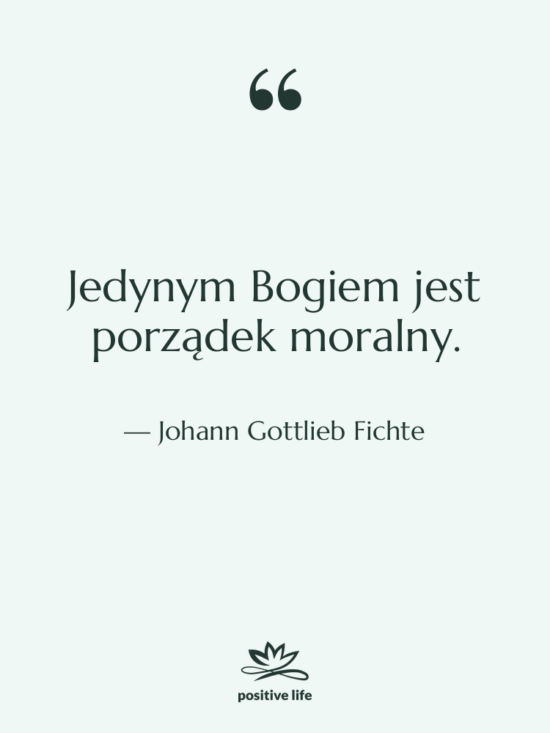 Cytat: Johann Gottlieb Fichte - Jedynym Bogiem jest porządek moralny.
