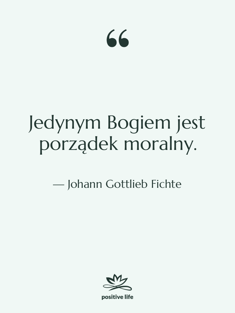 Cytat: Johann Gottlieb Fichte - Jedynym Bogiem jest porządek moralny.
