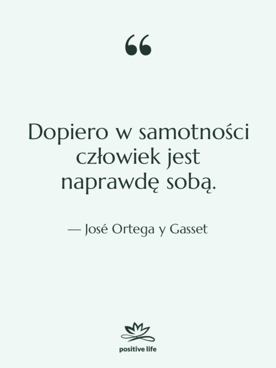 Cytat: José Ortega y Gasset - Dopiero w samotności człowiek jest&hellip;