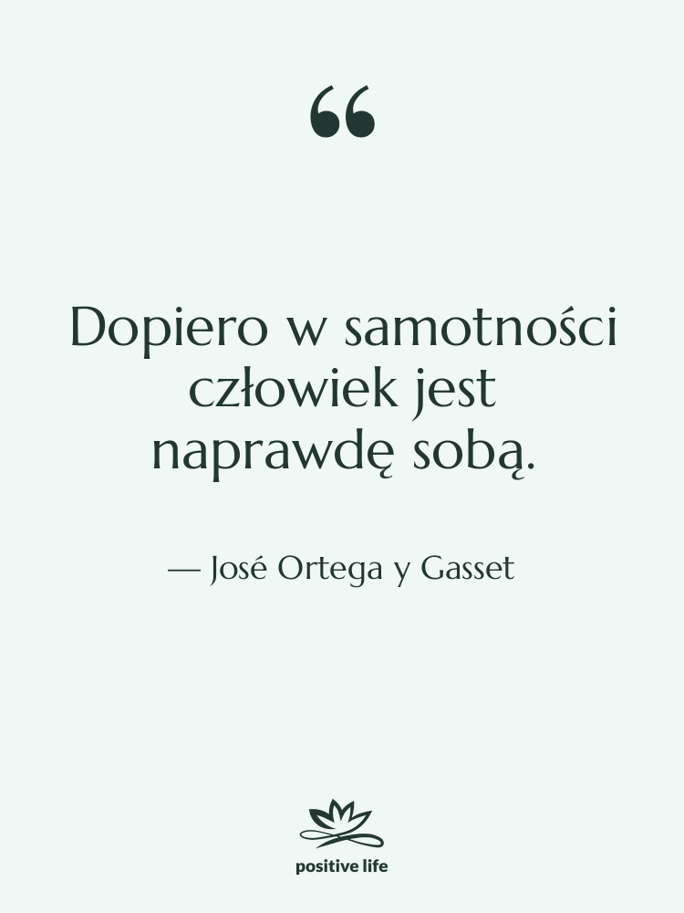Cytat: José Ortega y Gasset - Dopiero w samotności człowiek jest&hellip;