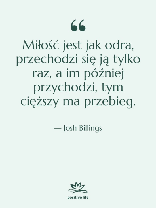 Cytat: Josh Billings - Miłość jest jak odra, przechodzi&hellip;
