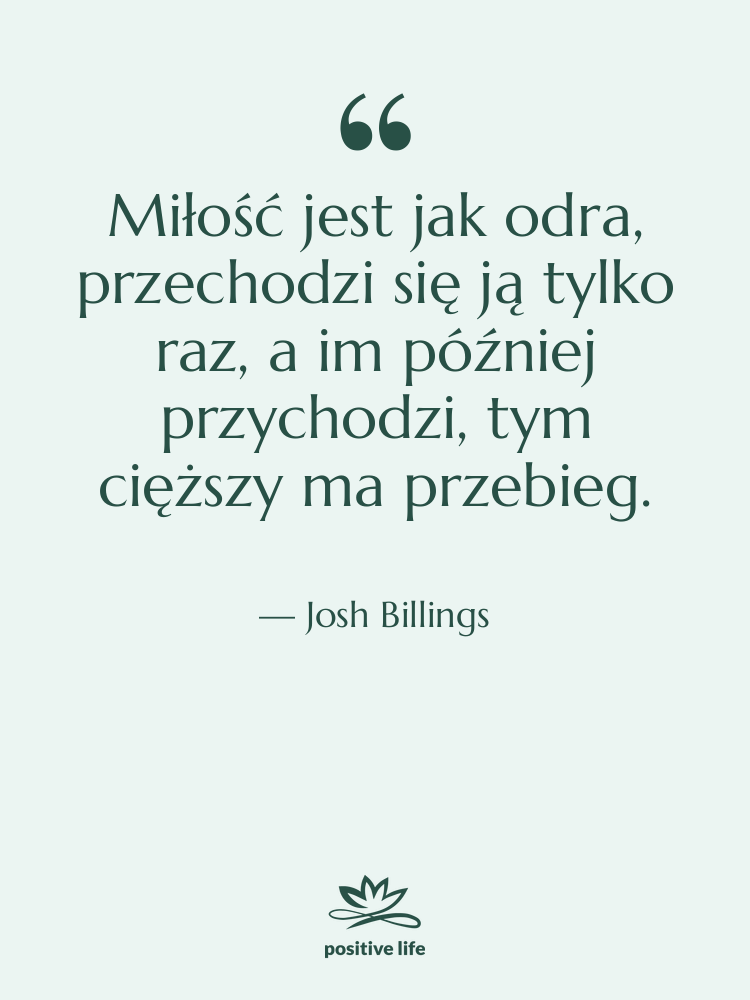 Cytat: Josh Billings - Miłość jest jak odra, przechodzi&hellip;
