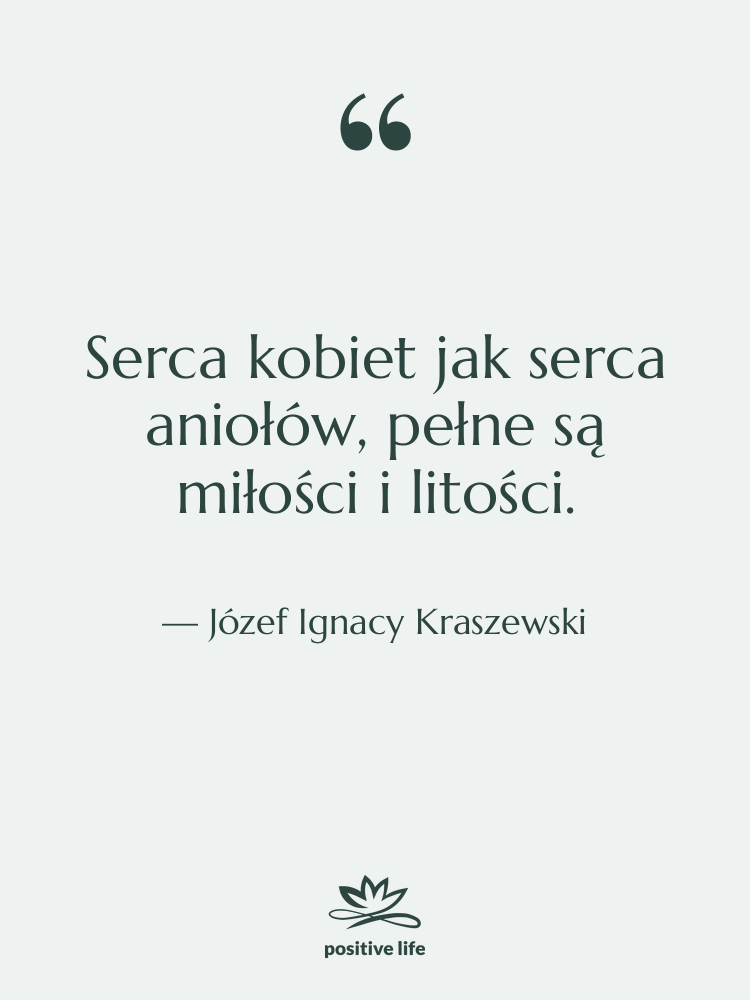 Cytat: Józef Ignacy Kraszewski - Serca kobiet jak serca aniołów,&hellip;