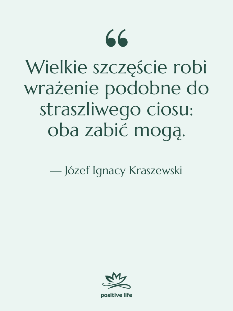 Cytat: Józef Ignacy Kraszewski - Wielkie szczęście robi wrażenie podobne&hellip;
