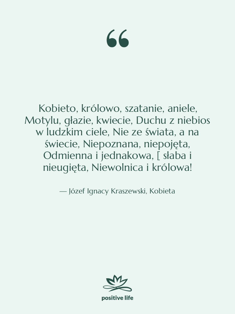 Cytat: Józef Ignacy Kraszewski, Kobieta - Kobieto, królowo, szatanie, aniele, Motylu,&hellip;