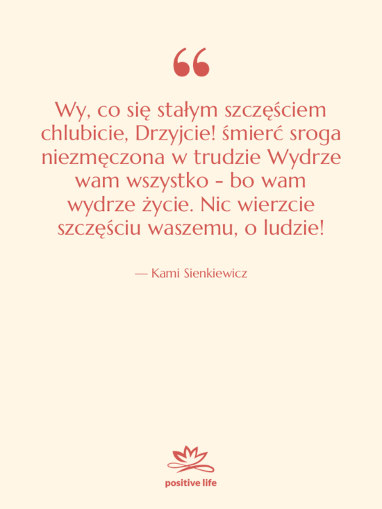 Cytat: Kami Sienkiewicz - Wy, co się stałym szczęściem&hellip;