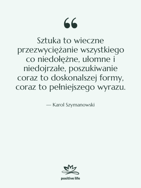 Cytat: Karol Szymanowski - Sztuka to wieczne przezwyciężanie wszystkiego&hellip;