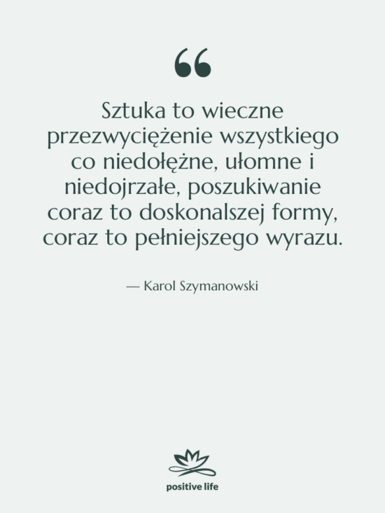 Cytat: Karol Szymanowski - Sztuka to wieczne przezwyciężenie wszystkiego&hellip;