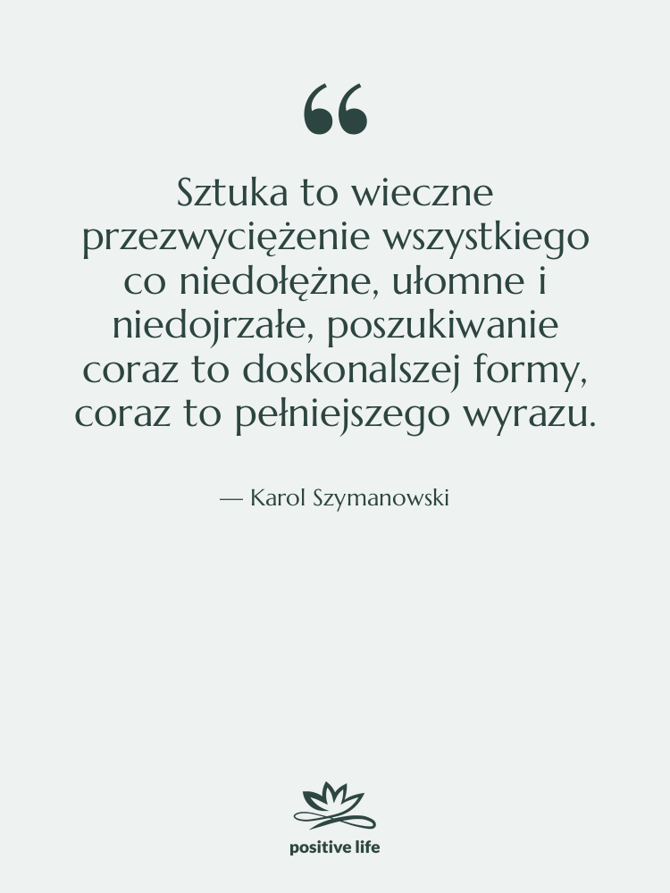 Cytat: Karol Szymanowski - Sztuka to wieczne przezwyciężenie wszystkiego&hellip;
