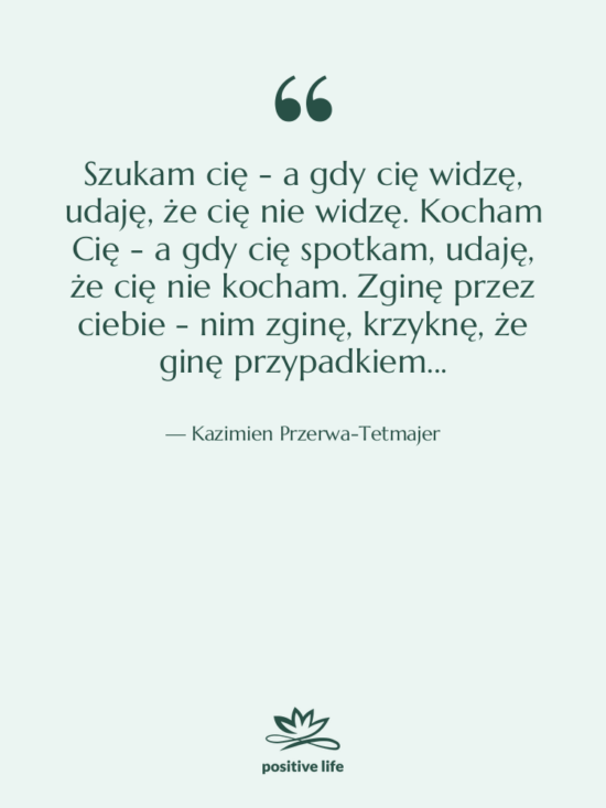 Cytat: Kazimien Przerwa-Tetmajer - Szukam cię - a gdy&hellip;