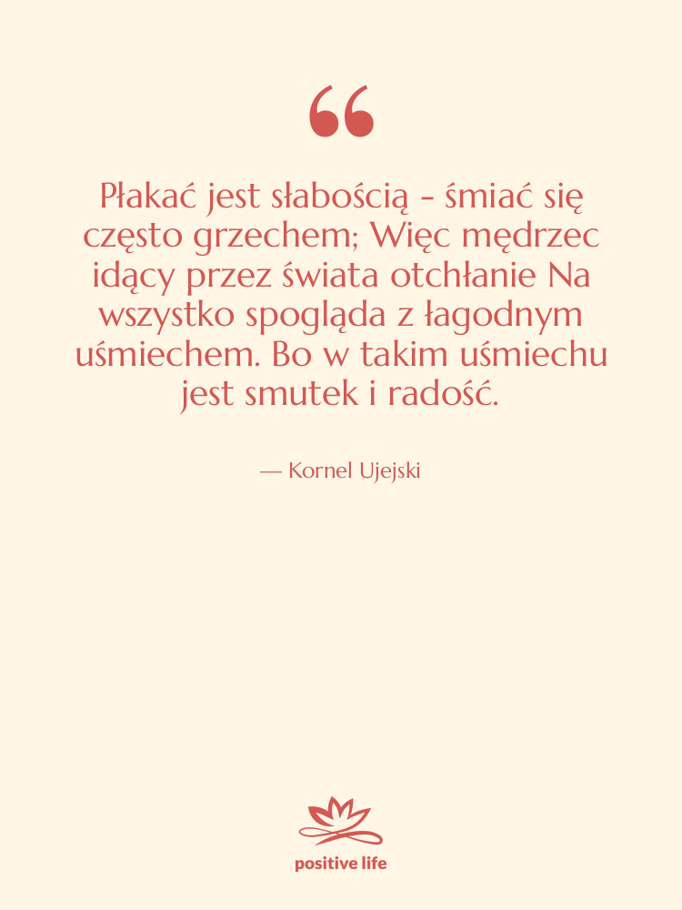 Cytat: Kornel Ujejski - Płakać jest słabością - śmiać&hellip;