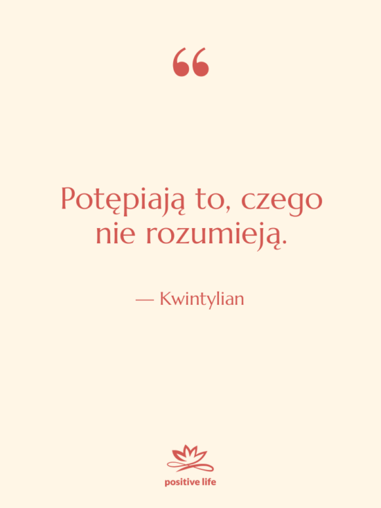 Cytat: Kwintylian - Potępiają to, czego nie rozumieją.