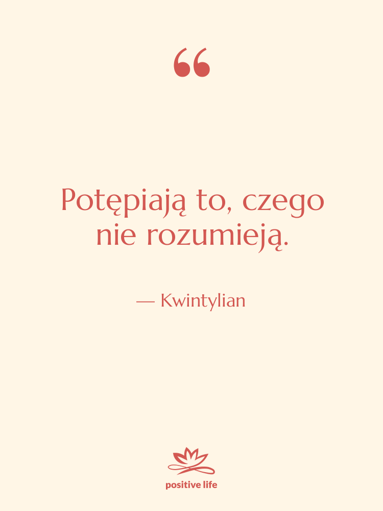 Cytat: Kwintylian - Potępiają to, czego nie rozumieją.