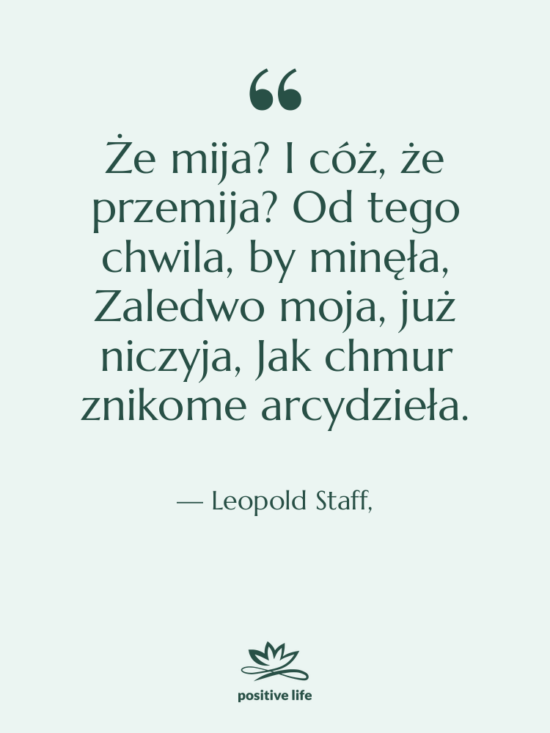 Cytat: Leopold Staff, - Że mija? I cóż, że&hellip;