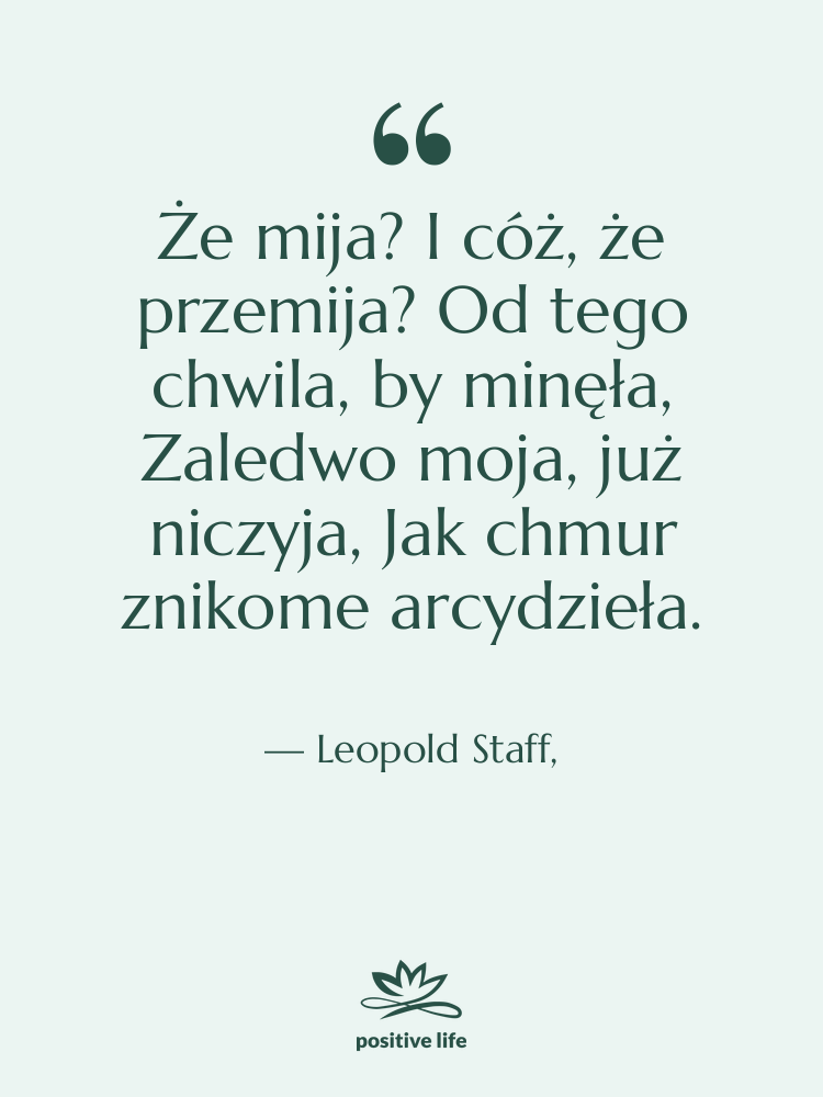 Cytat: Leopold Staff, - Że mija? I cóż, że&hellip;