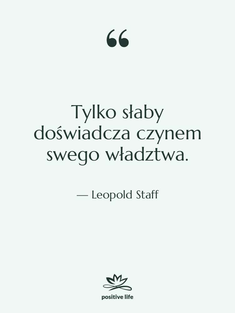 Cytat: Leopold Staff - Tylko słaby doświadcza czynem swego&hellip;