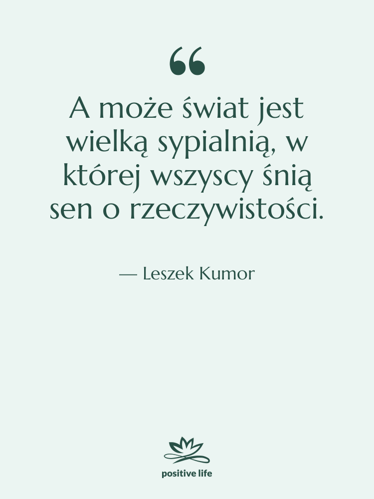 Cytat: Leszek Kumor - A może świat jest wielką&hellip;