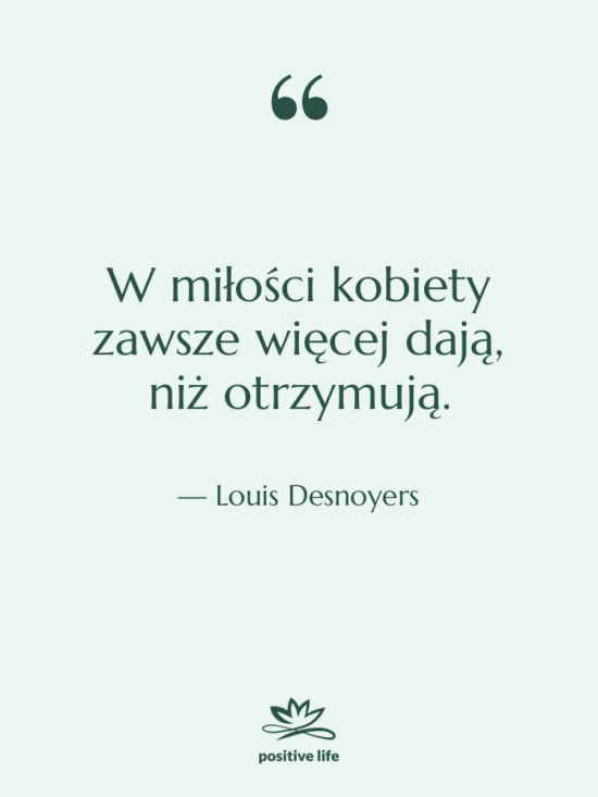 Cytat: Louis Desnoyers - W miłości kobiety zawsze więcej&hellip;
