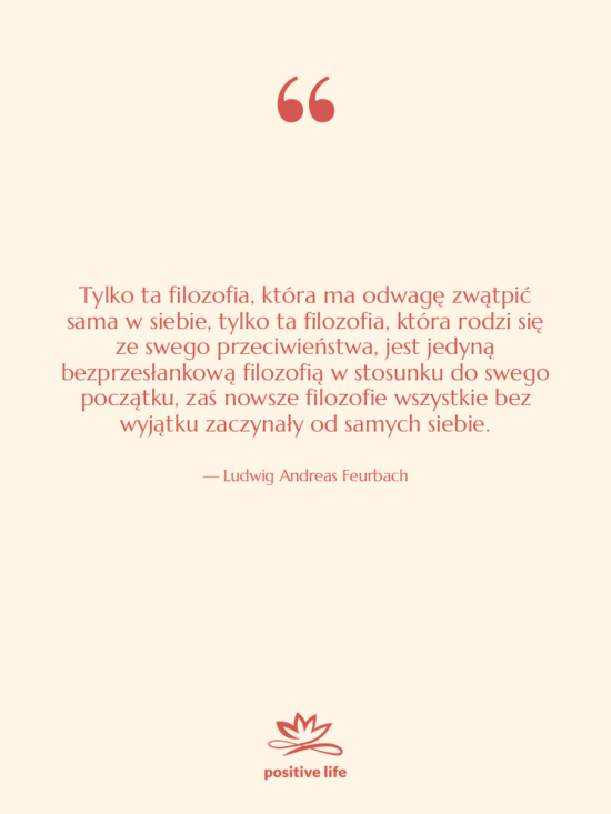 Cytat: Ludwig Andreas Feurbach - Tylko ta filozofia, która ma&hellip;