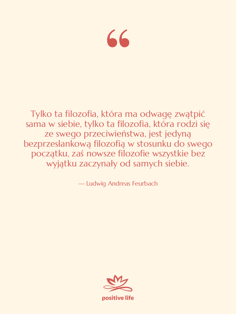 Cytat: Ludwig Andreas Feurbach - Tylko ta filozofia, która ma&hellip;