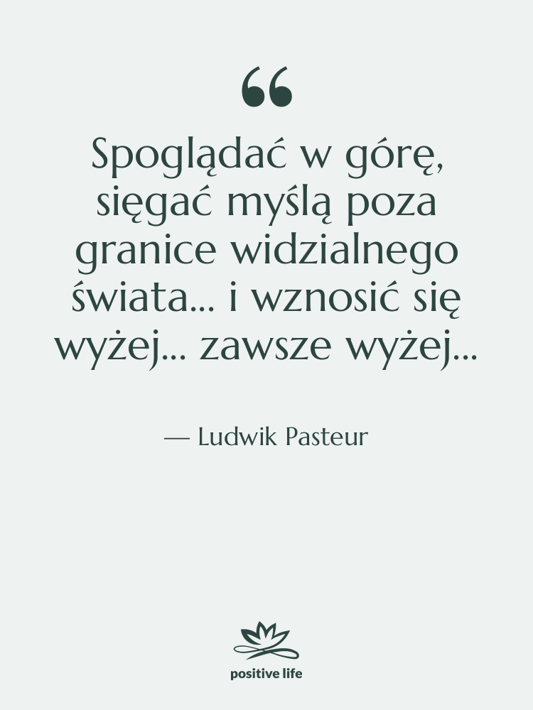 Cytat: Ludwik Pasteur - Spoglądać w górę, sięgać myślą&hellip;