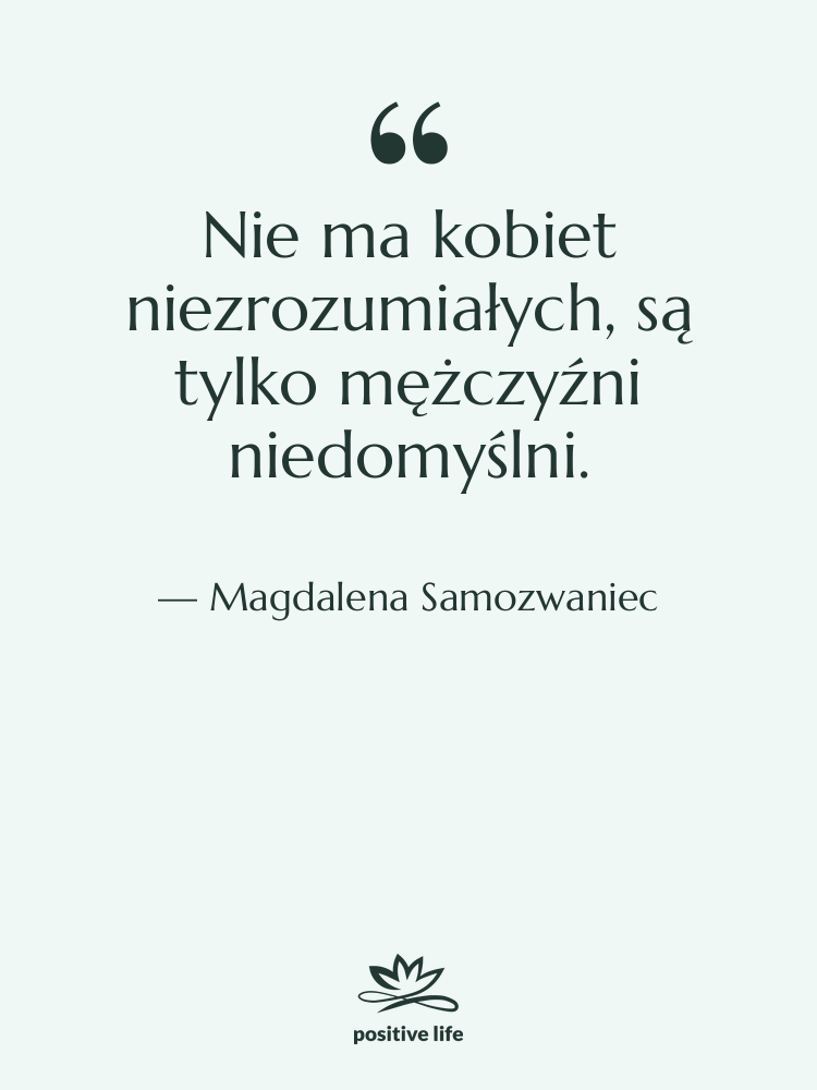Cytat: Magdalena Samozwaniec - Nie ma kobiet niezrozumiałych, są&hellip;