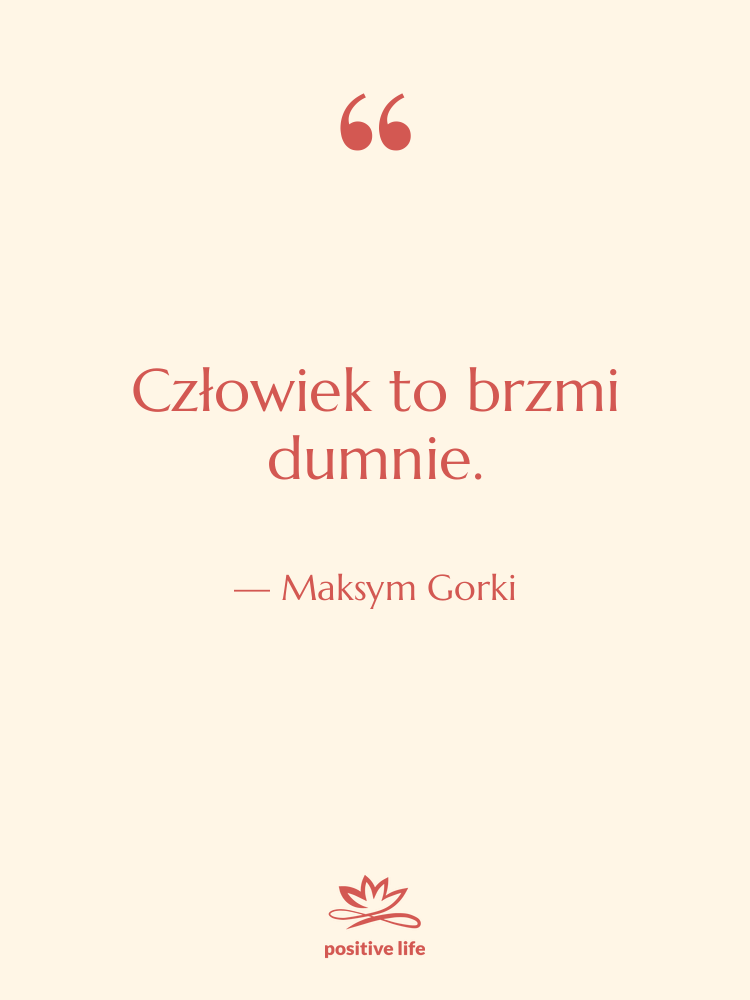 Cytat: Maksym Gorki - Człowiek to brzmi dumnie.