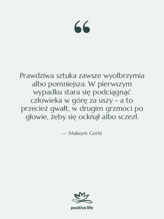 Cytat: Maksym Gorki - Prawdziwa sztuka zawsze wyolbrzymia albo&hellip;