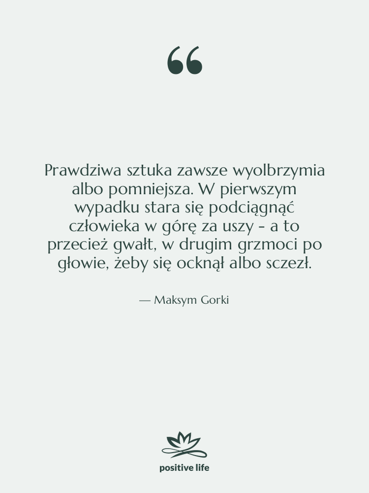 Cytat: Maksym Gorki - Prawdziwa sztuka zawsze wyolbrzymia albo&hellip;