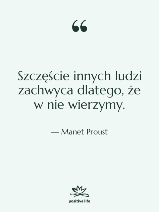 Cytat: Manet Proust - Szczęście innych ludzi zachwyca dlatego,&hellip;